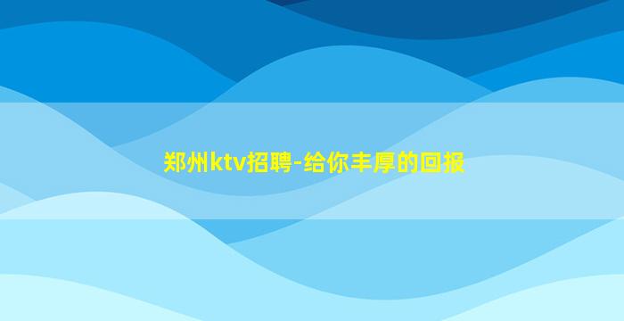 郑州ktv招聘-给你丰厚的回报